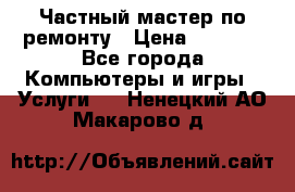 Частный мастер по ремонту › Цена ­ 1 000 - Все города Компьютеры и игры » Услуги   . Ненецкий АО,Макарово д.